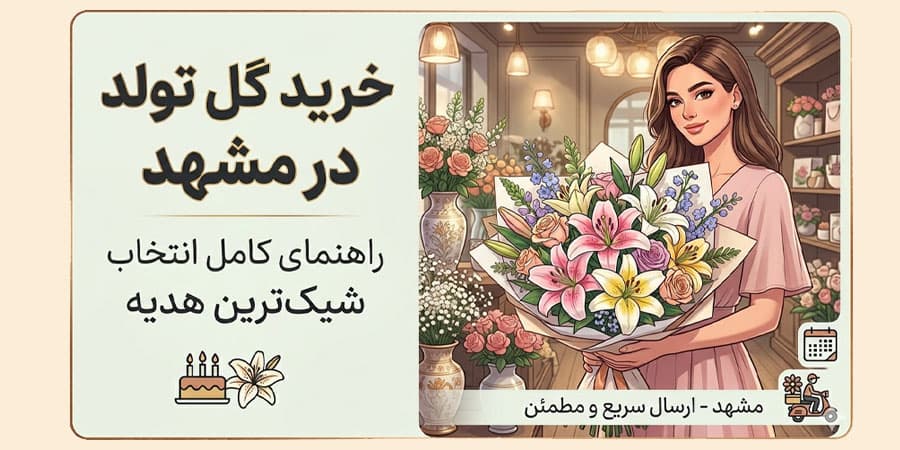 خرید گل تولد در مشهد | راهنمای کامل انتخاب شیک‌ترین هدیه 